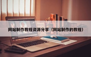常德网站制作教程资源分享（网站制作的教程）