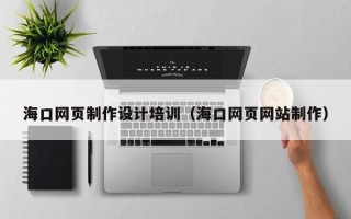 常德海口网页制作设计培训（海口网页网站制作）