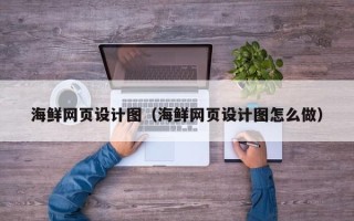 常德海鲜网页设计图（海鲜网页设计图怎么做）
