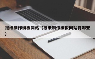 常德报纸制作模板网站（报纸制作模板网站有哪些）