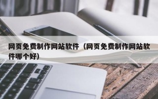 常德网页免费制作网站软件（网页免费制作网站软件哪个好）