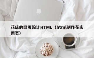 常德花店的网页设计HTML（html制作花店网页）