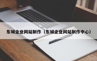 常德东城企业网站制作（东城企业网站制作中心）