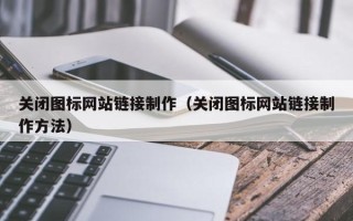 常德关闭图标网站链接制作（关闭图标网站链接制作方法）