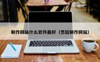 常德制作网站什么软件最好（然后制作网站）