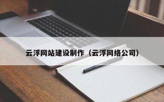 常德云浮网站建设制作（云浮网络公司）