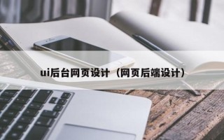 常德ui后台网页设计（网页后端设计）